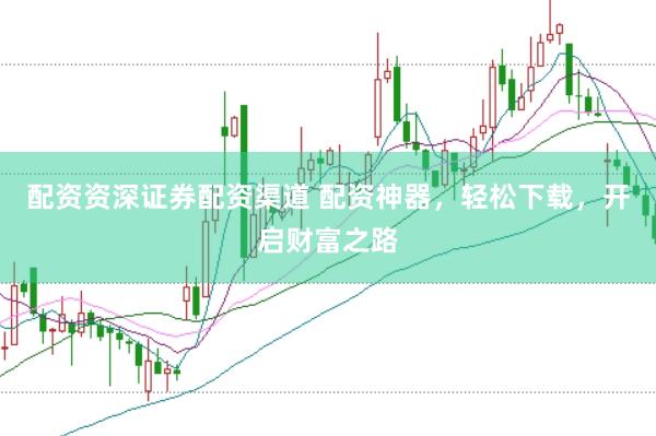 配资资深证券配资渠道 配资神器，轻松下载，开启财富之路