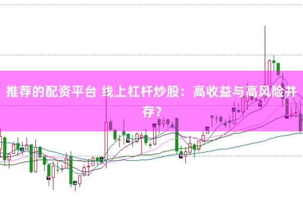 推荐的配资平台 线上杠杆炒股：高收益与高风险并存？