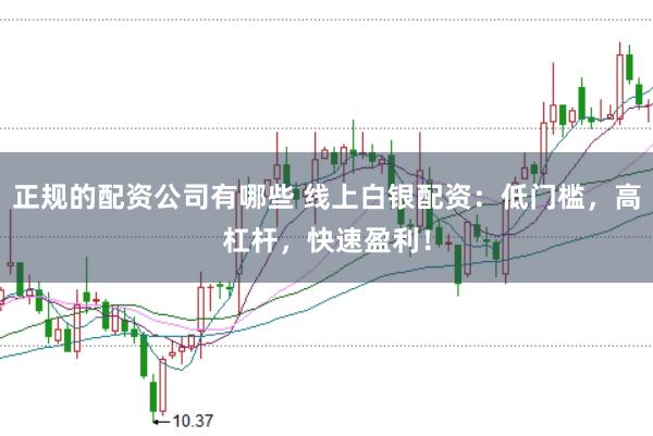 正规的配资公司有哪些 线上白银配资：低门槛，高杠杆，快速盈利！