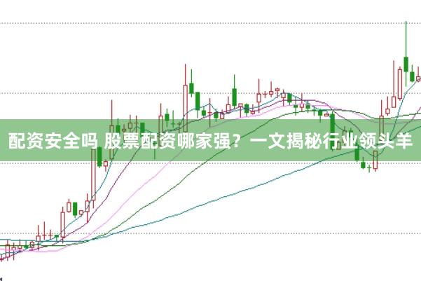 配资安全吗 股票配资哪家强？一文揭秘行业领头羊