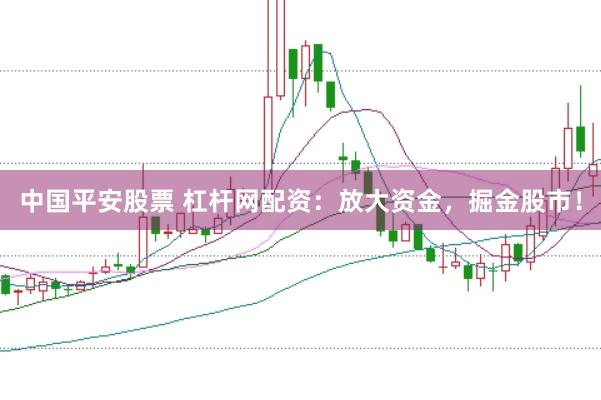 中国平安股票 杠杆网配资：放大资金，掘金股市！