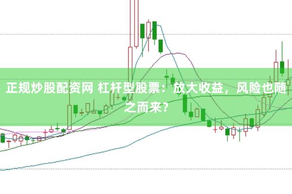正规炒股配资网 杠杆型股票：放大收益，风险也随之而来？