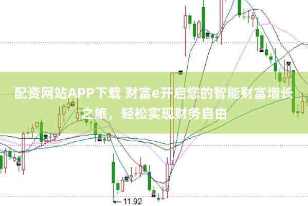 配资网站APP下载 财富e开启您的智能财富增长之旅，轻松实现财务自由