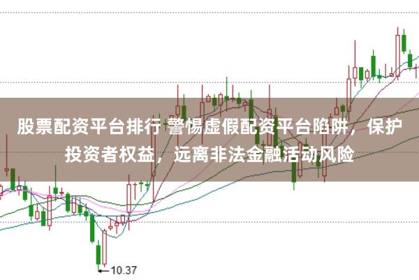 股票配资平台排行 警惕虚假配资平台陷阱，保护投资者权益，远离非法金融活动风险