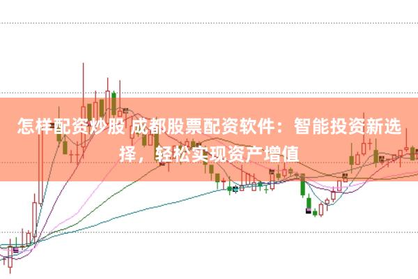 怎样配资炒股 成都股票配资软件：智能投资新选择，轻松实现资产增值