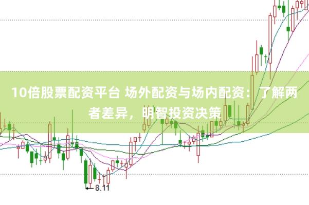 10倍股票配资平台 场外配资与场内配资：了解两者差异，明智投资决策