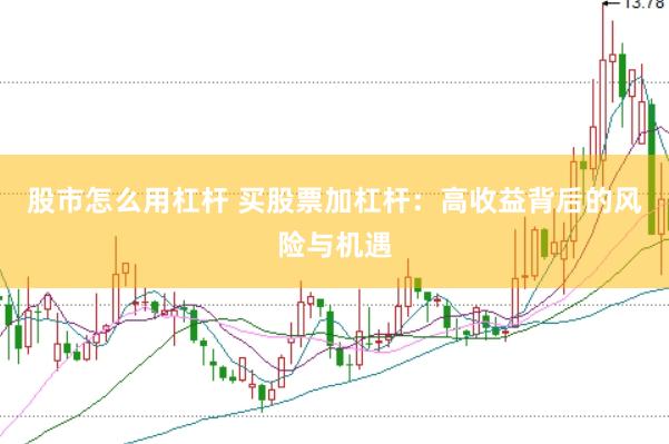 股市怎么用杠杆 买股票加杠杆：高收益背后的风险与机遇