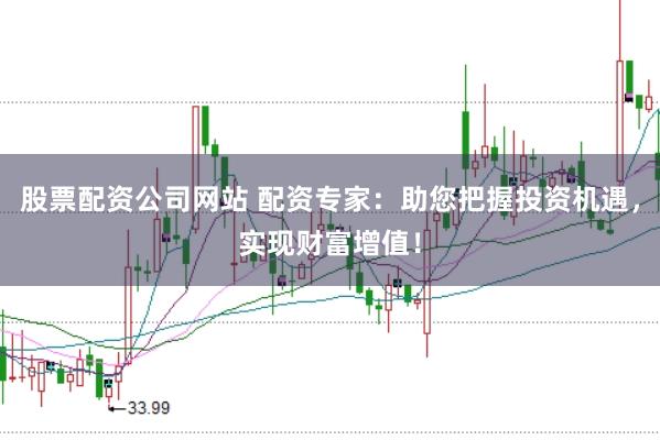 股票配资公司网站 配资专家：助您把握投资机遇，实现财富增值！