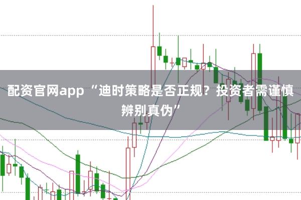 配资官网app “迪时策略是否正规？投资者需谨慎辨别真伪”