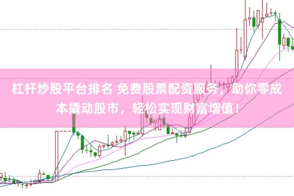 杠杆炒股平台排名 免费股票配资服务，助你零成本撬动股市，轻松实现财富增值！