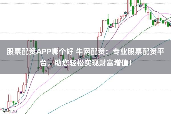 股票配资APP哪个好 牛网配资：专业股票配资平台，助您轻松实现财富增值！