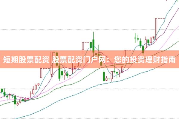 短期股票配资 股票配资门户网：您的投资理财指南