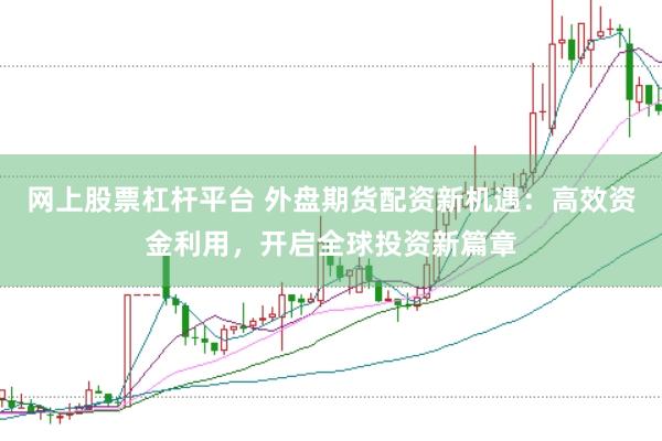 网上股票杠杆平台 外盘期货配资新机遇：高效资金利用，开启全球投资新篇章