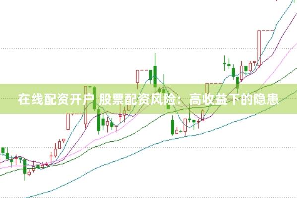 在线配资开户 股票配资风险：高收益下的隐患