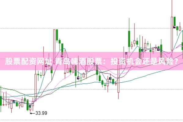 股票配资网址 青岛啤酒股票：投资机会还是风险？