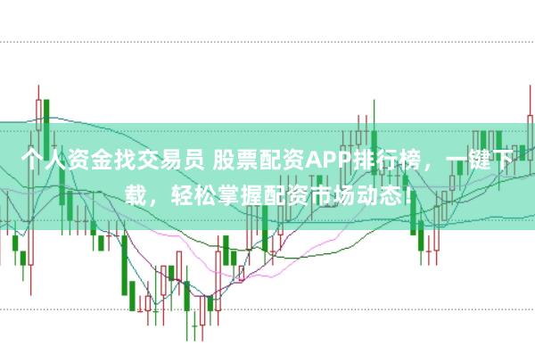 个人资金找交易员 股票配资APP排行榜，一键下载，轻松掌握配资市场动态！