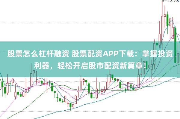 股票怎么杠杆融资 股票配资APP下载：掌握投资利器，轻松开启股市配资新篇章！