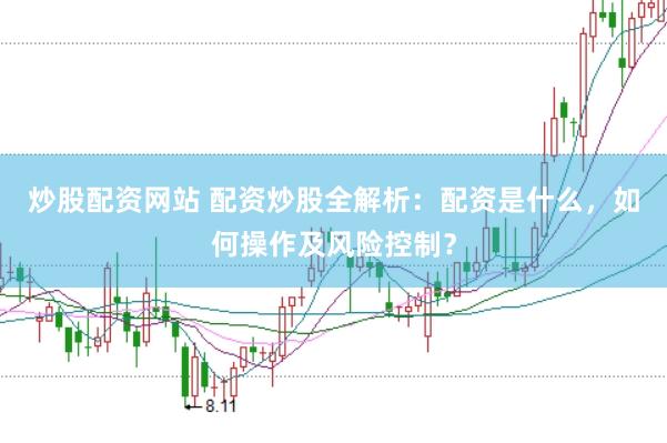 炒股配资网站 配资炒股全解析：配资是什么，如何操作及风险控制？