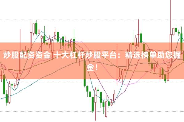 炒股配资资金 十大杠杆炒股平台：精选榜单助您掘金！
