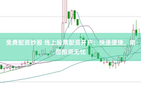 免费配资炒股 线上股票配资开户：快速便捷，助您投资无忧