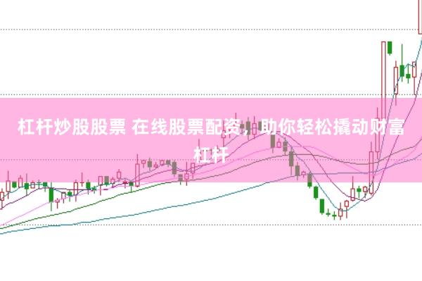杠杆炒股股票 在线股票配资，助你轻松撬动财富杠杆
