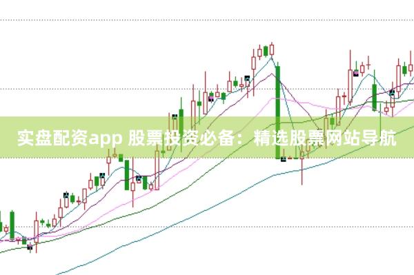 实盘配资app 股票投资必备：精选股票网站导航