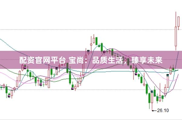 配资官网平台 宝尚：品质生活，臻享未来