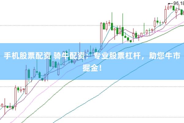 手机股票配资 骑牛配资：专业股票杠杆，助您牛市掘金！