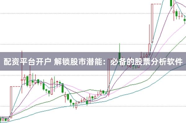 配资平台开户 解锁股市潜能：必备的股票分析软件