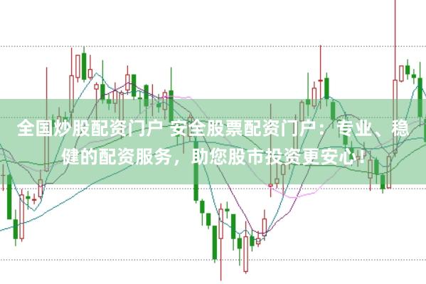 全国炒股配资门户 安全股票配资门户：专业、稳健的配资服务，助您股市投资更安心！