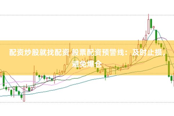 配资炒股就找配资 股票配资预警线：及时止损，避免爆仓
