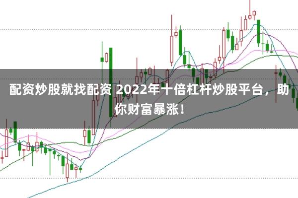 配资炒股就找配资 2022年十倍杠杆炒股平台，助你财富暴涨！