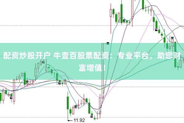 配资炒股开户 牛壹百股票配资：专业平台，助您财富增值！