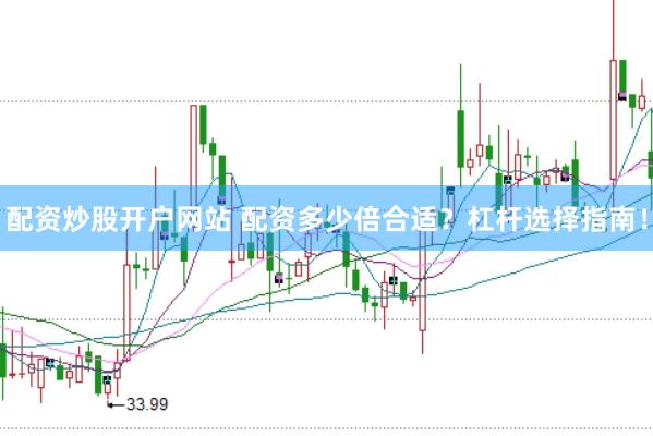 配资炒股开户网站 配资多少倍合适？杠杆选择指南！