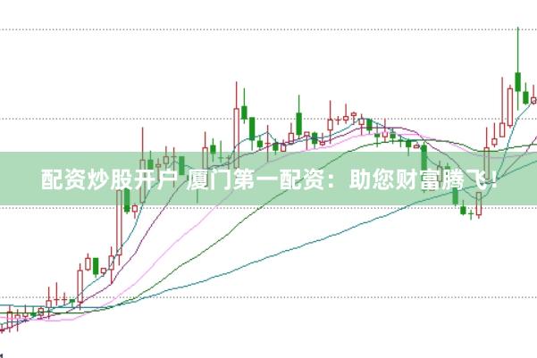 配资炒股开户 厦门第一配资：助您财富腾飞！