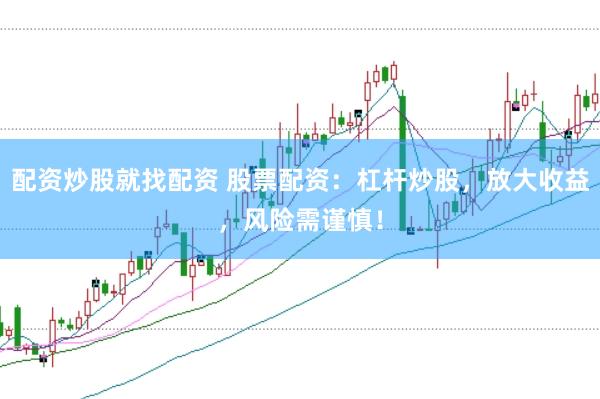 配资炒股就找配资 股票配资：杠杆炒股，放大收益，风险需谨慎！