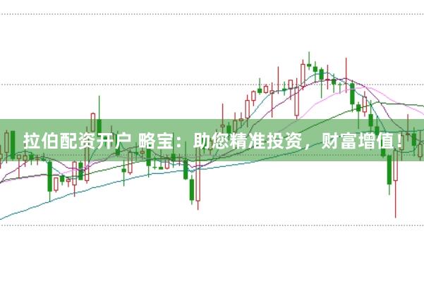 拉伯配资开户 略宝：助您精准投资，财富增值！