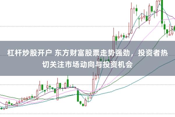 杠杆炒股开户 东方财富股票走势强劲，投资者热切关注市场动向与投资机会