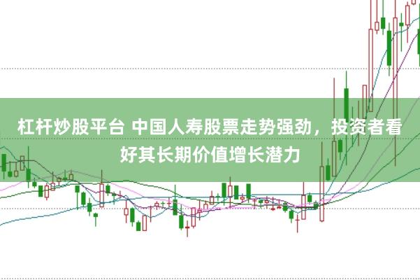 杠杆炒股平台 中国人寿股票走势强劲，投资者看好其长期价值增长潜力