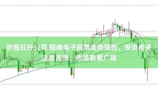 炒股杠杆公司 铜峰电子股票走势强劲，投资者关注度高涨，市场前景广阔