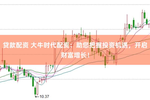 贷款配资 大牛时代配资：助您把握投资机遇，开启财富增长！