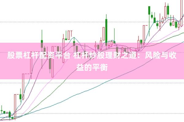 股票杠杆配资平台 杠杆炒股理财之道：风险与收益的平衡