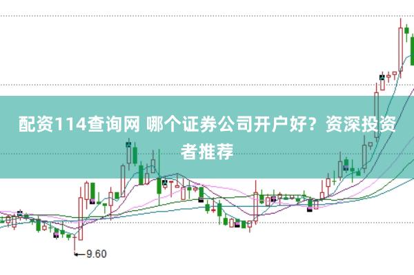 配资114查询网 哪个证券公司开户好？资深投资者推荐