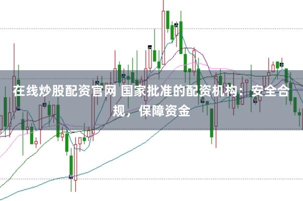 在线炒股配资官网 国家批准的配资机构：安全合规，保障资金