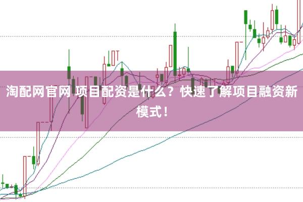 淘配网官网 项目配资是什么？快速了解项目融资新模式！