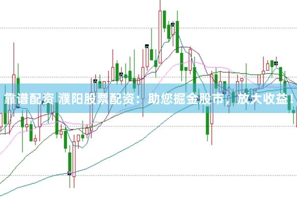 靠谱配资 濮阳股票配资：助您掘金股市，放大收益！