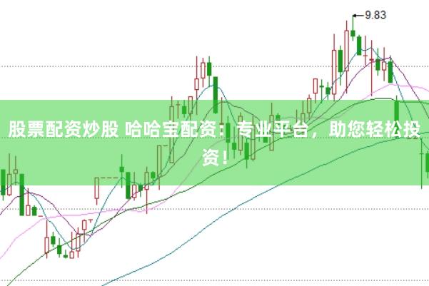 股票配资炒股 哈哈宝配资：专业平台，助您轻松投资！