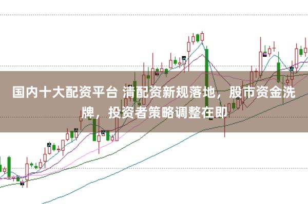 国内十大配资平台 清配资新规落地，股市资金洗牌，投资者策略调整在即