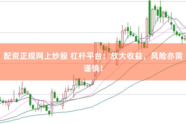 配资正规网上炒股 杠杆平台：放大收益，风险亦需谨慎！