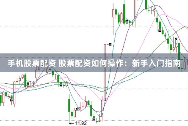 手机股票配资 股票配资如何操作：新手入门指南
